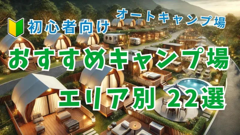 【初心者向けガイド】エリア別おすすめキャンプ場22つ厳選紹介｜選び方や予約方法も徹底解説 