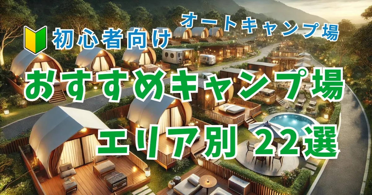 【初心者向けガイド】エリア別おすすめキャンプ場22つ厳選紹介｜選び方や予約方法も徹底解説